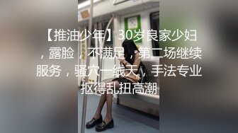 【推油少年】30岁良家少妇，露脸，不满足，第二场继续服务，骚穴一线天，手法专业抠得乱扭高潮