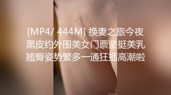 [MP4/ 444M] 换妻之旅今夜黑皮约外围美女门票坚挺美乳翘臀姿势繁多一通狂插高潮啦