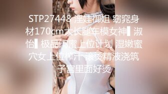 STP27448 淫娃御姐 窈窕身材170cm大长腿车模女神▌淑怡▌极品闺蜜上位计划 湿嫩蜜穴女上位榨汁 滚烫精液浇筑子宫里面好烫