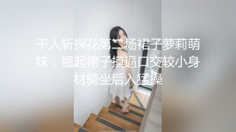 千人斩探花第二场裙子萝莉萌妹，翘起裙子摸逼口交较小身材骑坐后入猛操