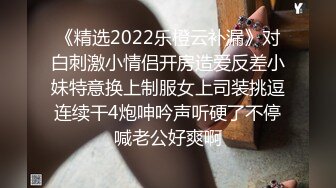 《精选2022乐橙云补漏》对白刺激小情侣开房造爱反差小妹特意换上制服女上司装挑逗连续干4炮呻吟声听硬了不停喊老公好爽啊