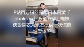 P站百万粉丝露脸日本网黄「obokozu」万圣节穿上蜘蛛侠紧身衣为炮友提供一次惊奇性爱体验