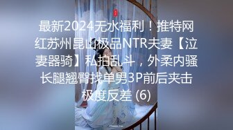 最新2024无水福利！推特网红苏州昆山极品NTR夫妻【泣妻器骑】私拍乱斗，外柔内骚长腿翘臀找单男3P前后夹击极度反差 (6)