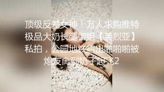 顶级反差女神！万人求购推特极品大奶长腿御姐【芙烈亚】私拍，公园地铁露出啪啪啪被炮友肏到奶子起飞2