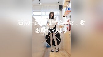 石家庄绿帽01性瘾美女，收想赚钱的妹子